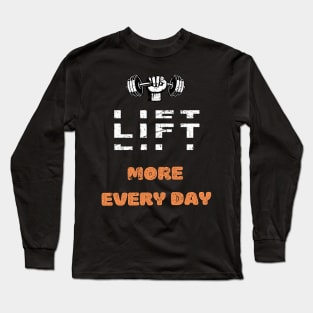 LIFT MORE EVERY DAY GYM MOTIVATION SAYING Long Sleeve T-Shirt